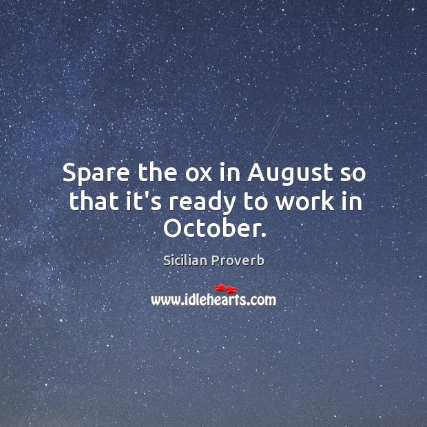 Spare the ox in august so that it’s ready to work in october. Sicilian Proverbs Image