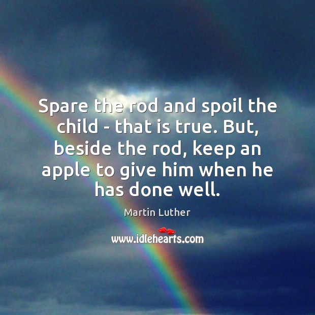 Spare the rod and spoil the child – that is true. But, Martin Luther Picture Quote