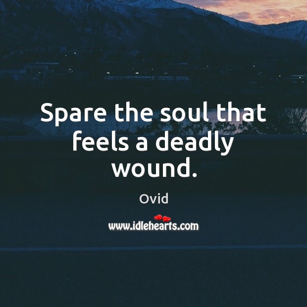 Spare the soul that feels a deadly wound. Image