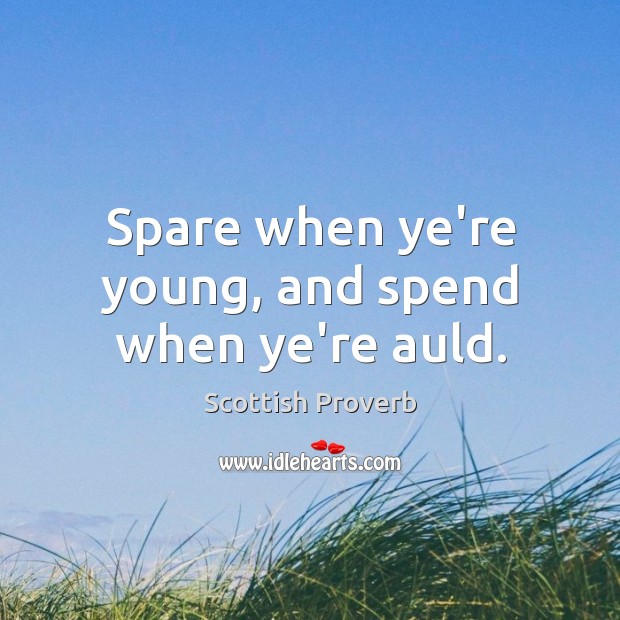Spare when ye’re young, and spend when ye’re auld. Image