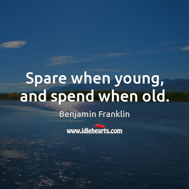 Spare when young, and spend when old. Benjamin Franklin Picture Quote