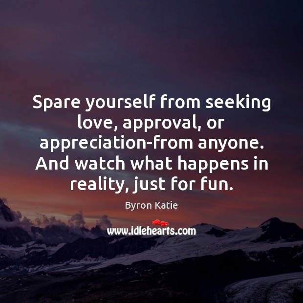 Spare yourself from seeking love, approval, or appreciation-from anyone. And watch what Reality Quotes Image