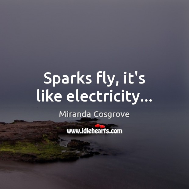 Sparks fly, it’s like electricity… Miranda Cosgrove Picture Quote