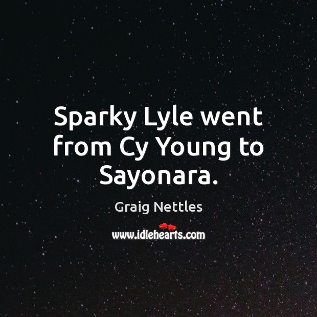 Sparky Lyle went from Cy Young to Sayonara. Graig Nettles Picture Quote