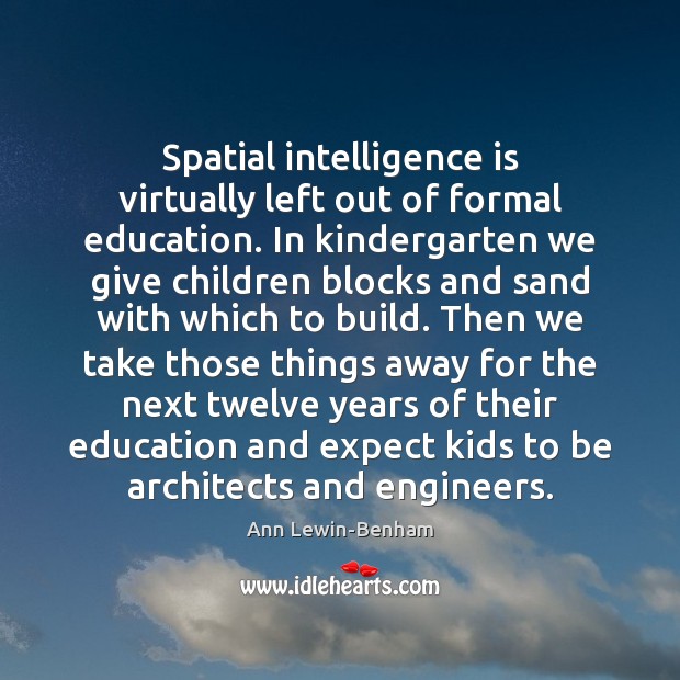 Spatial intelligence is virtually left out of formal education. In kindergarten we Intelligence Quotes Image
