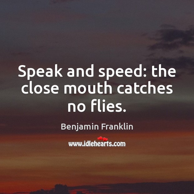 Speak and speed: the close mouth catches no flies. Benjamin Franklin Picture Quote