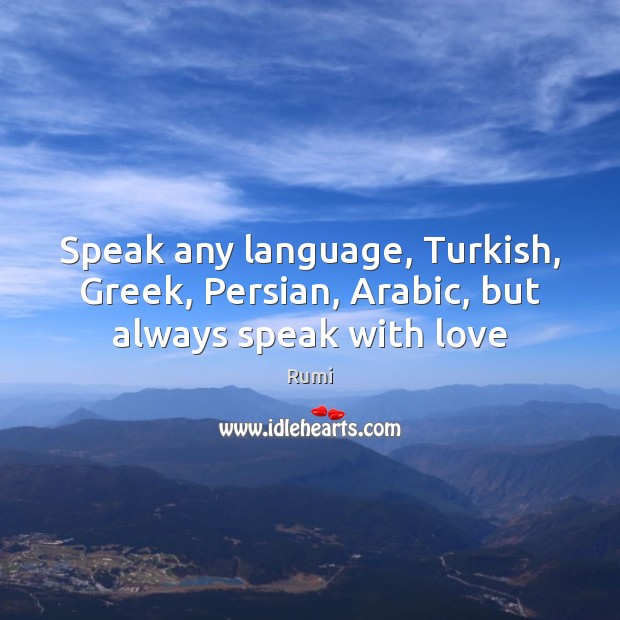 Speak any language, Turkish, Greek, Persian, Arabic, but always speak with love Rumi Picture Quote