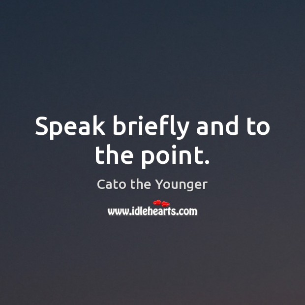 Speak briefly and to the point. Cato the Younger Picture Quote