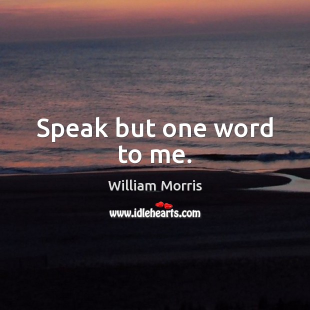 Speak but one word to me. William Morris Picture Quote