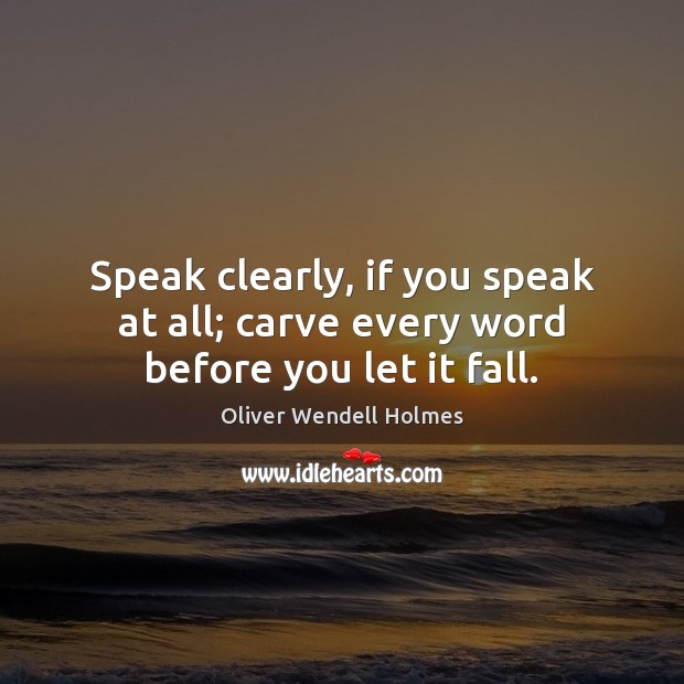 Speak clearly, if you speak at all; carve every word before you let it fall. Oliver Wendell Holmes Picture Quote