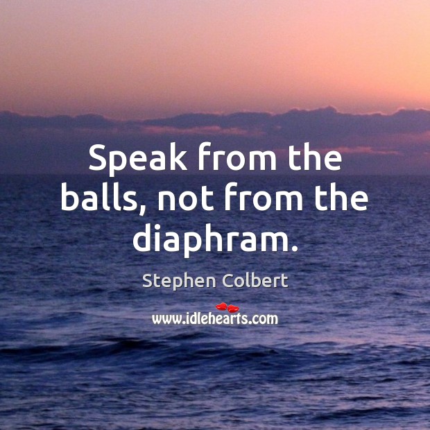 Speak from the balls, not from the diaphram. Image