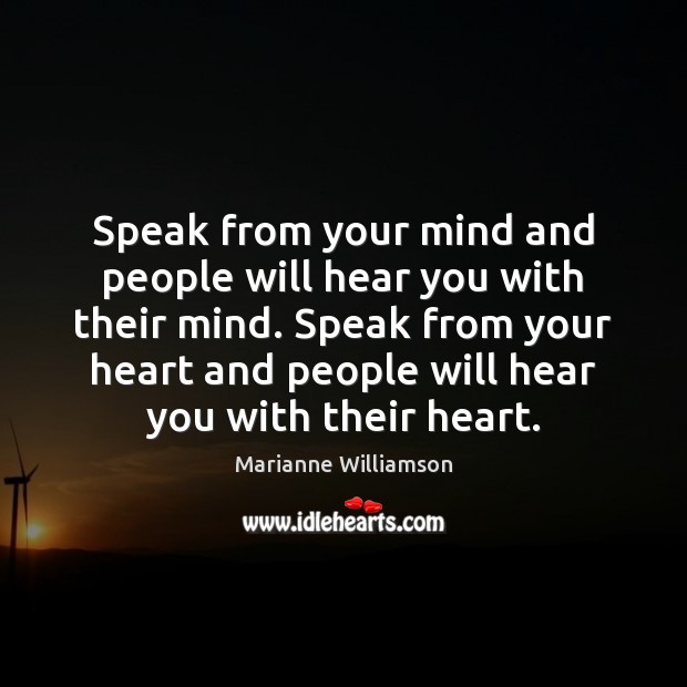 Speak from your mind and people will hear you with their mind. Marianne Williamson Picture Quote