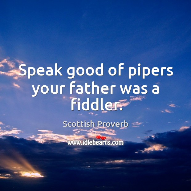 Speak good of pipers your father was a fiddler. Image