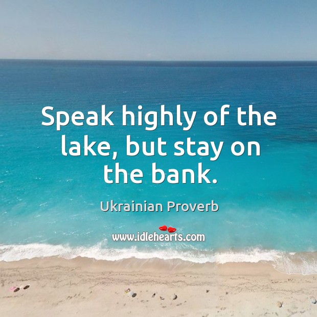 Speak highly of the lake, but stay on the bank. Ukrainian Proverbs Image