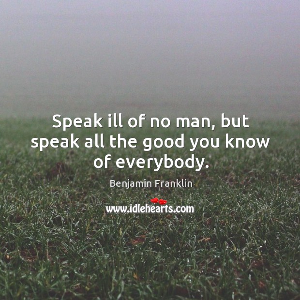 Speak ill of no man, but speak all the good you know of everybody. Image