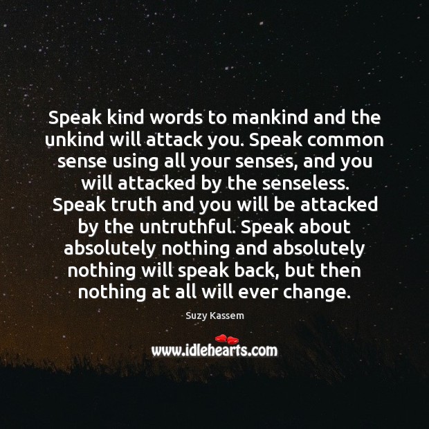 Speak kind words to mankind and the unkind will attack you. Speak Suzy Kassem Picture Quote