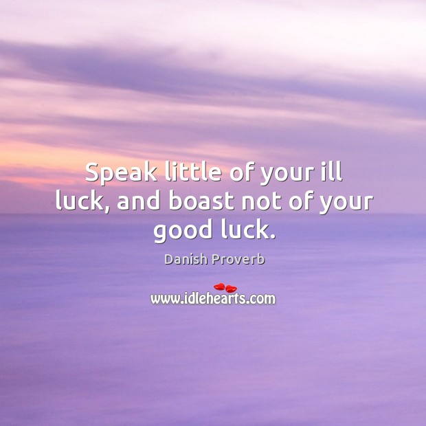 Speak little of your ill luck, and boast not of your good luck. Image