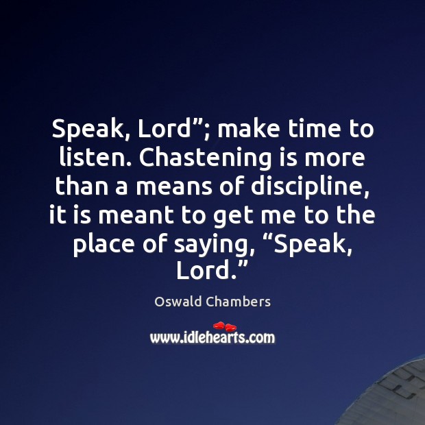 Speak, Lord”; make time to listen. Chastening is more than a means Image