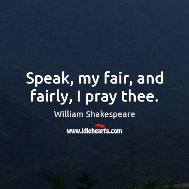 Speak, my fair, and fairly, I pray thee. Image