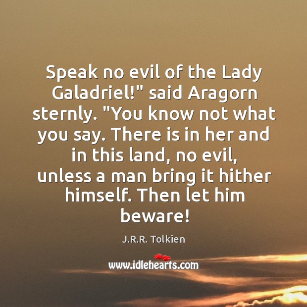 Speak no evil of the Lady Galadriel!” said Aragorn sternly. “You know J.R.R. Tolkien Picture Quote