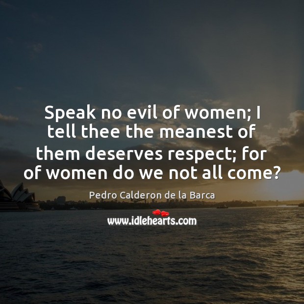 Speak no evil of women; I tell thee the meanest of them Pedro Calderon de la Barca Picture Quote