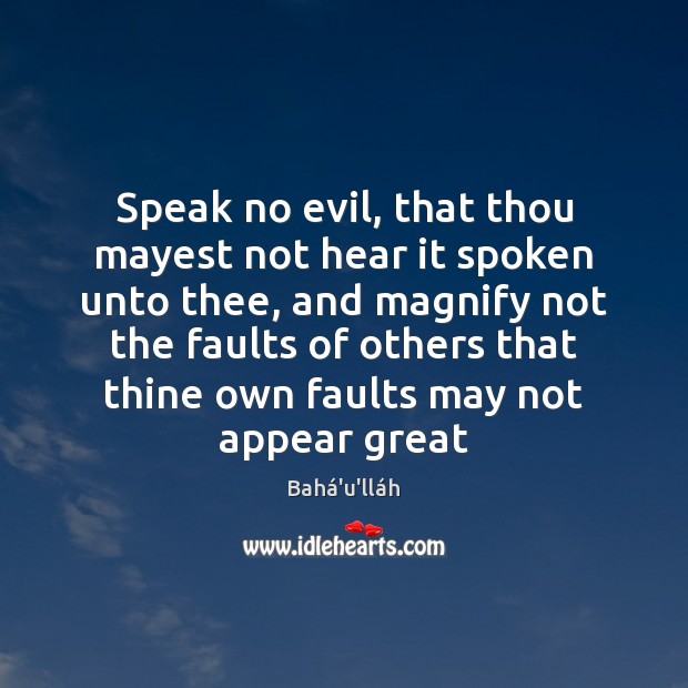 Speak no evil, that thou mayest not hear it spoken unto thee, Bahá’u’lláh Picture Quote