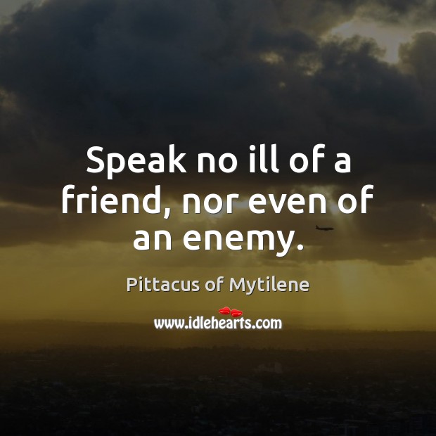 Speak no ill of a friend, nor even of an enemy. Image