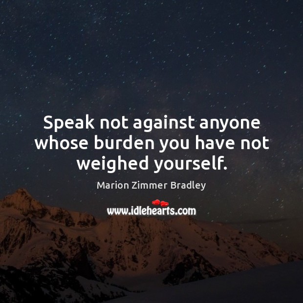 Speak not against anyone whose burden you have not weighed yourself. Marion Zimmer Bradley Picture Quote