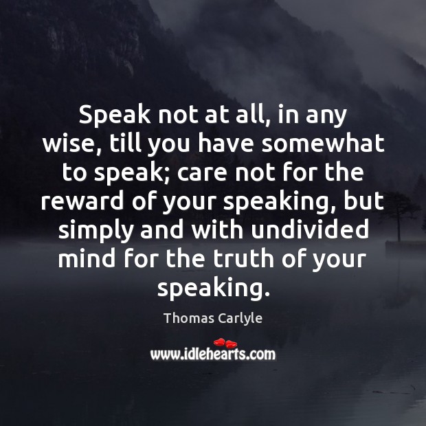 Speak not at all, in any wise, till you have somewhat to Thomas Carlyle Picture Quote