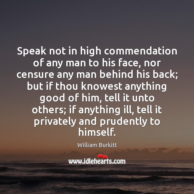 Speak not in high commendation of any man to his face, nor William Burkitt Picture Quote