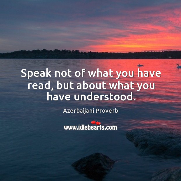 Speak not of what you have read, but about what you have understood. Azerbaijani Proverbs Image