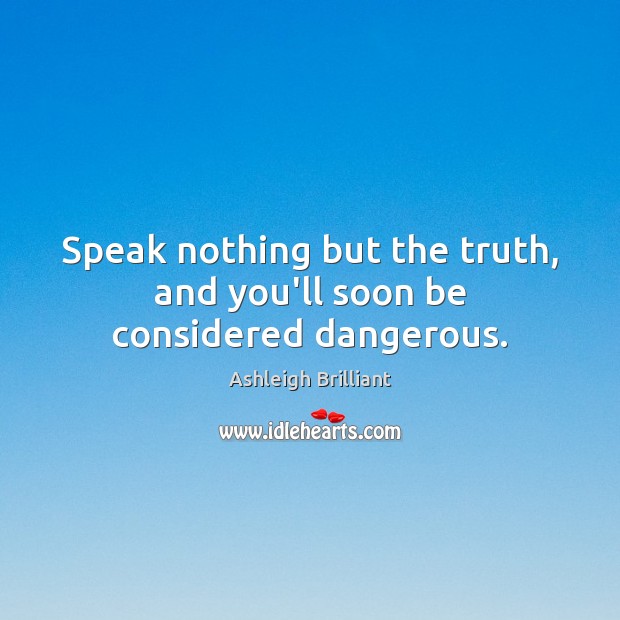 Speak nothing but the truth, and you’ll soon be considered dangerous. Ashleigh Brilliant Picture Quote