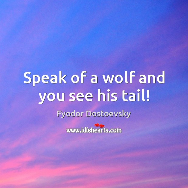Speak of a wolf and you see his tail! Fyodor Dostoevsky Picture Quote