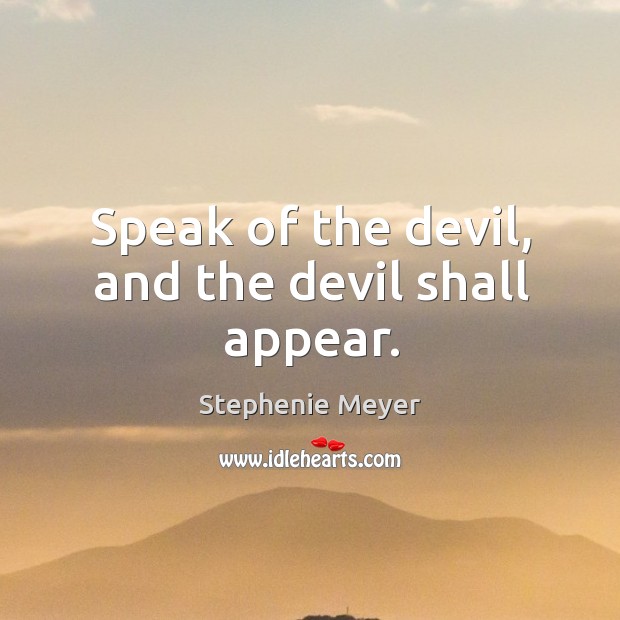 Speak of the devil, and the devil shall appear. Stephenie Meyer Picture Quote