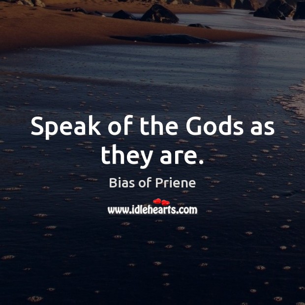 Speak of the Gods as they are. Bias of Priene Picture Quote