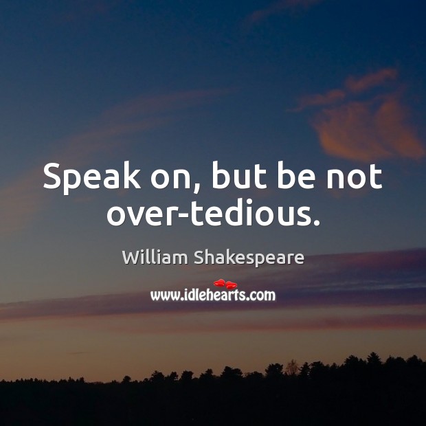 Speak on, but be not over-tedious. Image