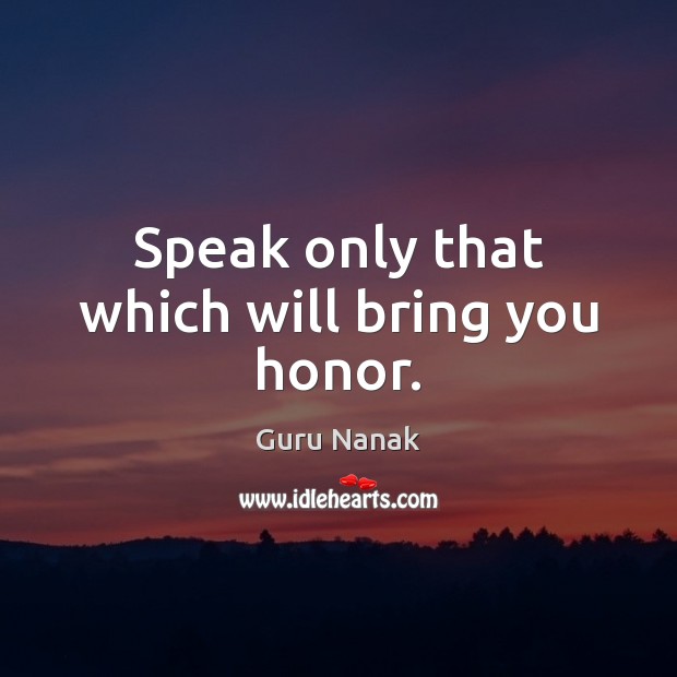 Speak only that which will bring you honor. Guru Nanak Picture Quote