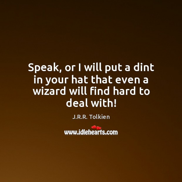 Speak, or I will put a dint in your hat that even a wizard will find hard to deal with! Image
