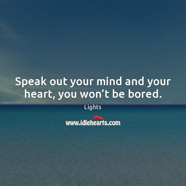 Speak out your mind and your heart, you won’t be bored. Lights Picture Quote