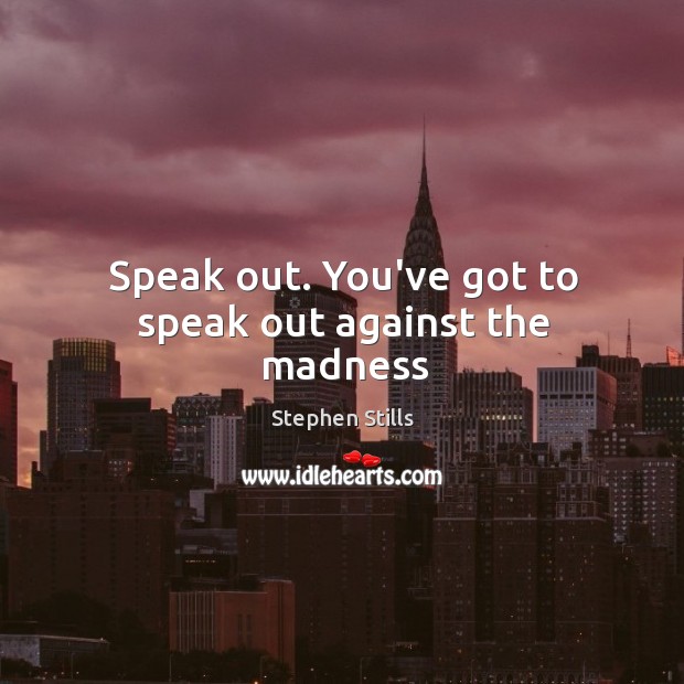 Speak out. You’ve got to speak out against the madness Image