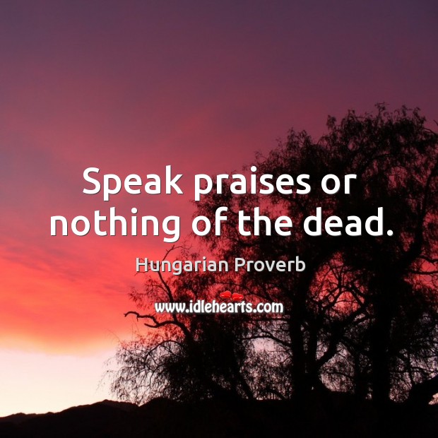 Speak praises or nothing of the dead. Image