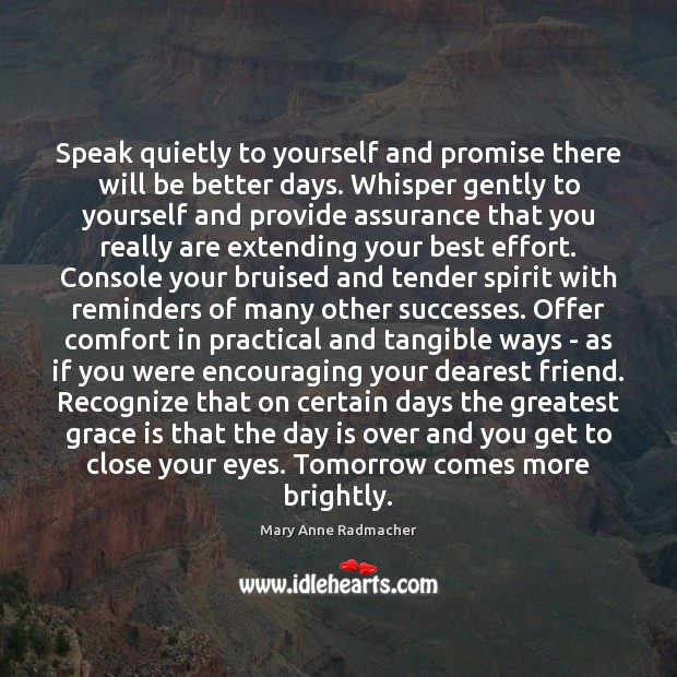 Speak quietly to yourself and promise there will be better days. Whisper 