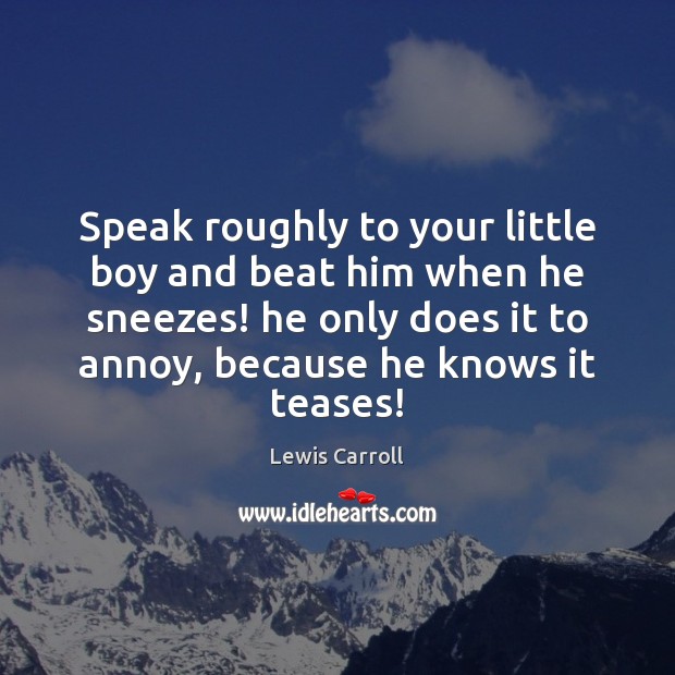 Speak roughly to your little boy and beat him when he sneezes! Lewis Carroll Picture Quote