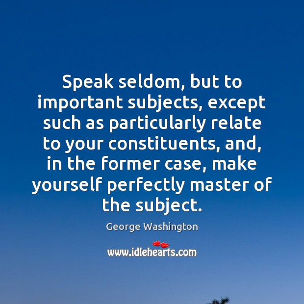 Speak seldom, but to important subjects, except such as particularly relate to George Washington Picture Quote