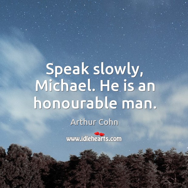 Speak slowly, michael. He is an honourable man. Arthur Cohn Picture Quote