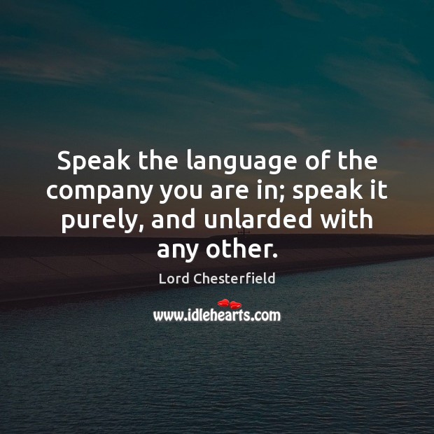 Speak the language of the company you are in; speak it purely, Lord Chesterfield Picture Quote