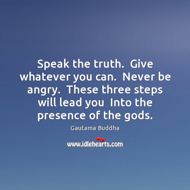 Speak the truth.  Give whatever you can.  Never be angry.  These three Gautama Buddha Picture Quote