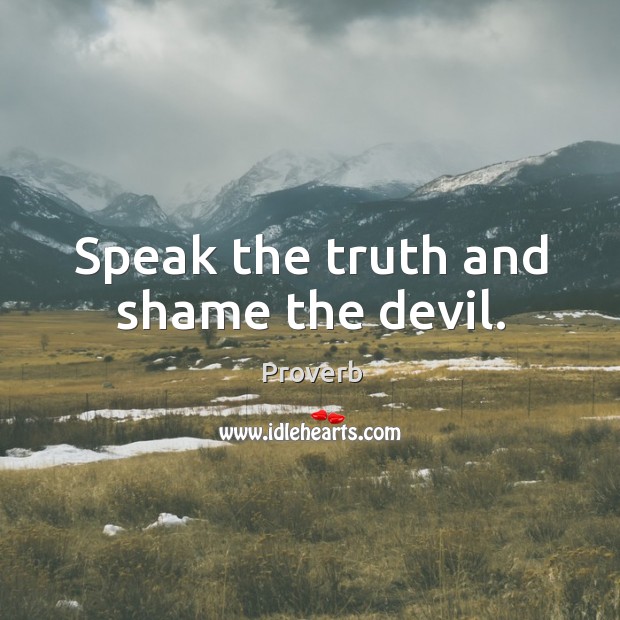 Speak the truth and shame the devil. Image