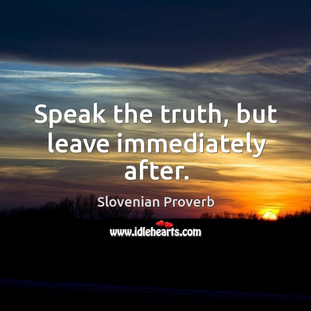 Speak the truth, but leave immediately after. Slovenian Proverbs Image