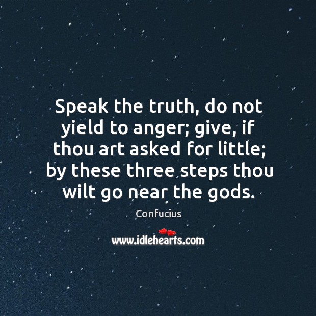 Speak the truth, do not yield to anger; give, if thou art asked for little; by these three steps thou wilt go near the Gods. Image